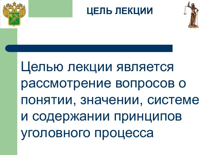 ЦЕЛЬ ЛЕКЦИИ Целью лекции является рассмотрение вопросов о понятии, значении, системе и содержании принципов уголовного процесса