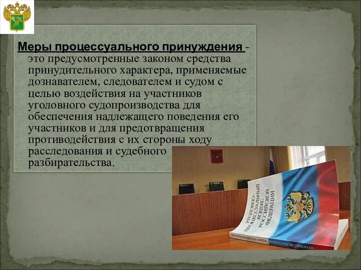 Меры процессуального принуждения - это предусмотренные законом средства принудительного характера, применяемые