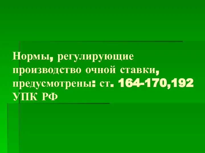 Нормы, регулирующие производство очной ставки, предусмотрены: ст. 164-170,192 УПК РФ