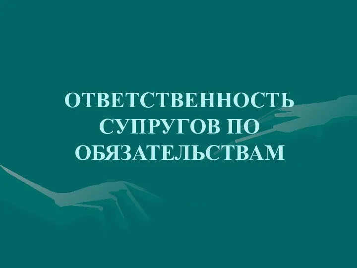 ОТВЕТСТВЕННОСТЬ СУПРУГОВ ПО ОБЯЗАТЕЛЬСТВАМ