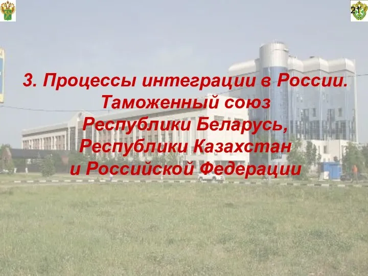 3. Процессы интеграции в России. Таможенный союз Республики Беларусь, Республики Казахстан и Российской Федерации 21