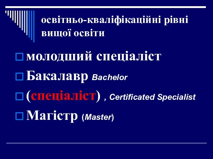 освітньо-кваліфікаційні рівні вищої освіти молодший спеціаліст Бакалавр Bachelor (спеціаліст) , Certificated Specialist Магістр (Master)