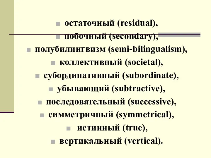 остаточный (residual), побочный (secondary), полубилингвизм (semi-bilingualism), коллективный (societal), субординативный (subordinate), убывающий