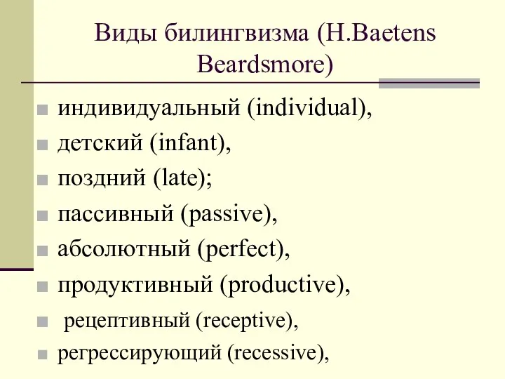 Виды билингвизма (H.Baetens Beardsmore) индивидуальный (individual), детский (infant), поздний (late); пассивный