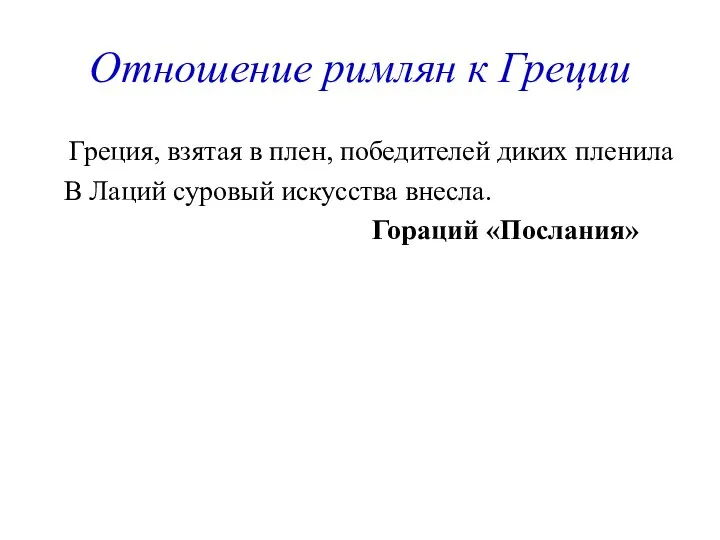 Отношение римлян к Греции Греция, взятая в плен, победителей диких пленила