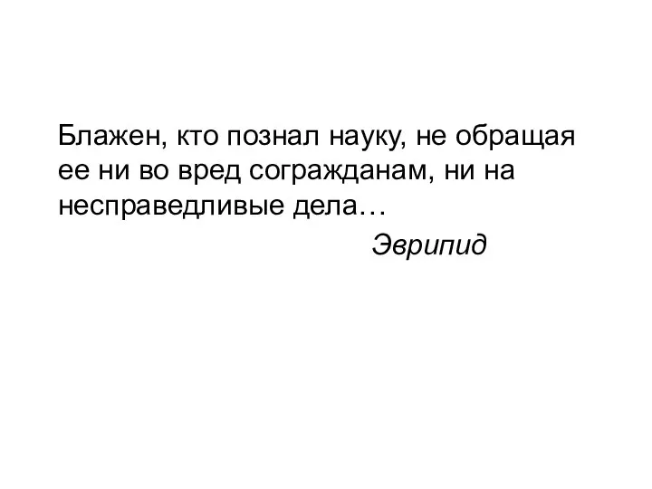 Блажен, кто познал науку, не обращая ее ни во вред согражданам, ни на несправедливые дела… Эврипид