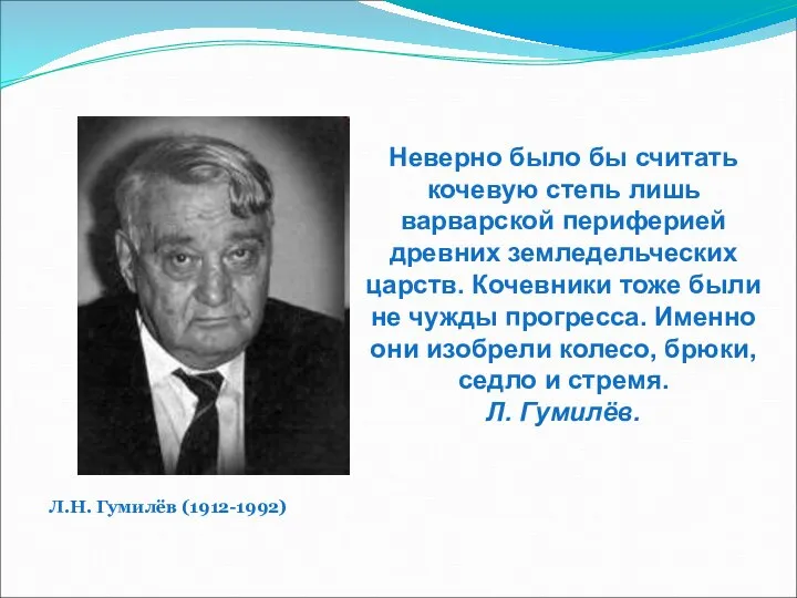 Л.Н. Гумилёв (1912-1992) Неверно было бы считать кочевую степь лишь варварской