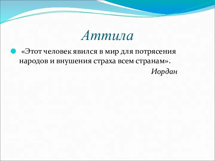 Аттила «Этот человек явился в мир для потрясения народов и внушения страха всем странам». Иордан