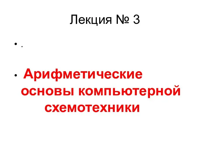 Лекция № 3 . Арифметические основы компьютерной схемотехники