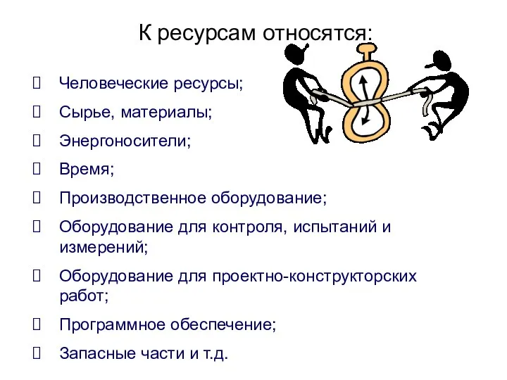 К ресурсам относятся: Человеческие ресурсы; Сырье, материалы; Энергоносители; Время; Производственное оборудование;