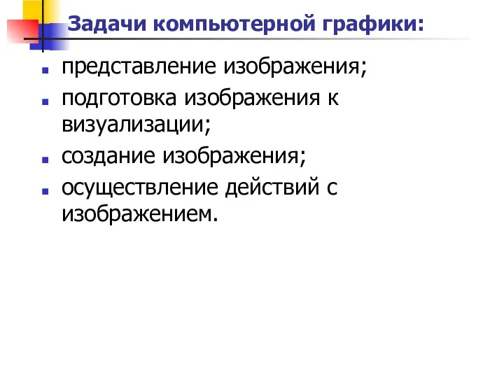 Задачи компьютерной графики: представление изображения; подготовка изображения к визуализации; создание изображения; осуществление действий с изображением.