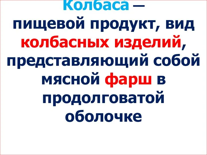 Колбаса́ — пищевой продукт, вид колбасных изделий, представляющий собой мясной фарш в продолговатой оболочке