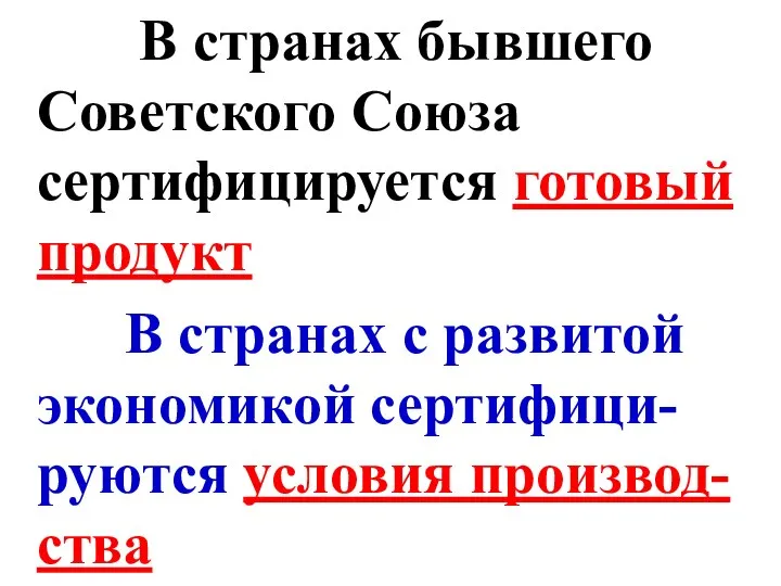 В странах бывшего Советского Союза сертифицируется готовый продукт В странах с развитой экономикой сертифици-руются условия производ-ства