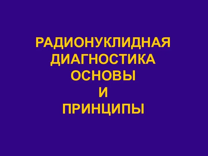 РАДИОНУКЛИДНАЯ ДИАГНОСТИКА ОСНОВЫ И ПРИНЦИПЫ