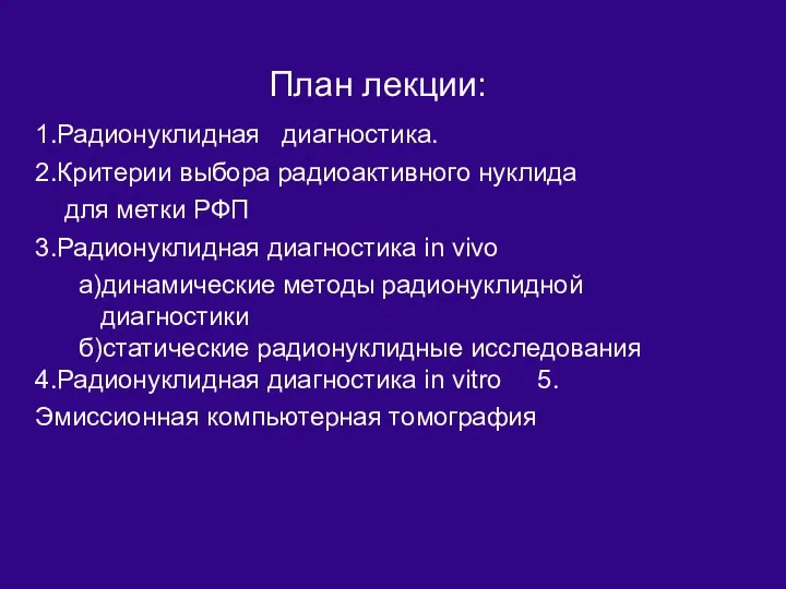 План лекции: 1.Радионуклидная диагностика. 2.Критерии выбора радиоактивного нуклида для метки РФП