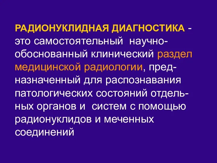 РАДИОНУКЛИДНАЯ ДИАГНОСТИКА - это самостоятельный научно- обоснованный клинический раздел медицинской радиологии,