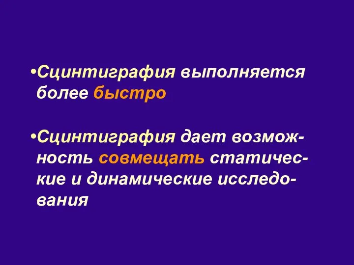 Сцинтиграфия выполняется более быстро Сцинтиграфия дает возмож-ность совмещать статичес-кие и динамические исследо-вания