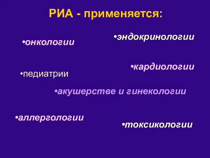 РИА - применяется: эндокринологии онкологии кардиологии аллергологии акушерстве и гинекологии педиатрии токсикологии