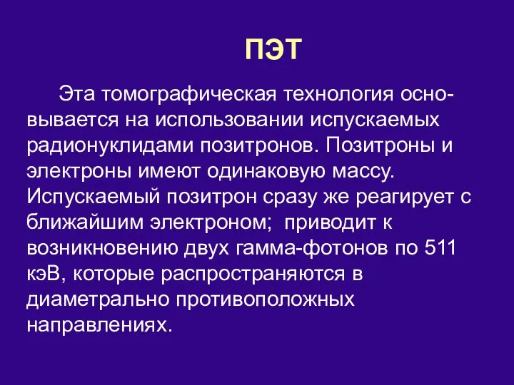 ПЭТ Эта томографическая технология осно-вывается на использовании испускаемых радионуклидами позитронов. Позитроны