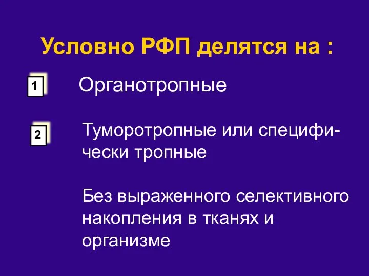 Условно РФП делятся на : Органотропные Туморотропные или специфи-чески тропные Без