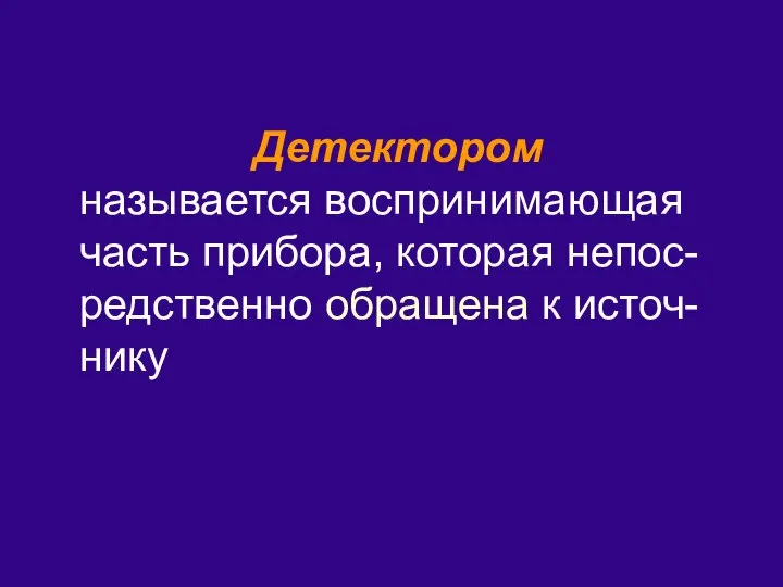 Детектором называется воспринимающая часть прибора, которая непос-редственно обращена к источ-нику