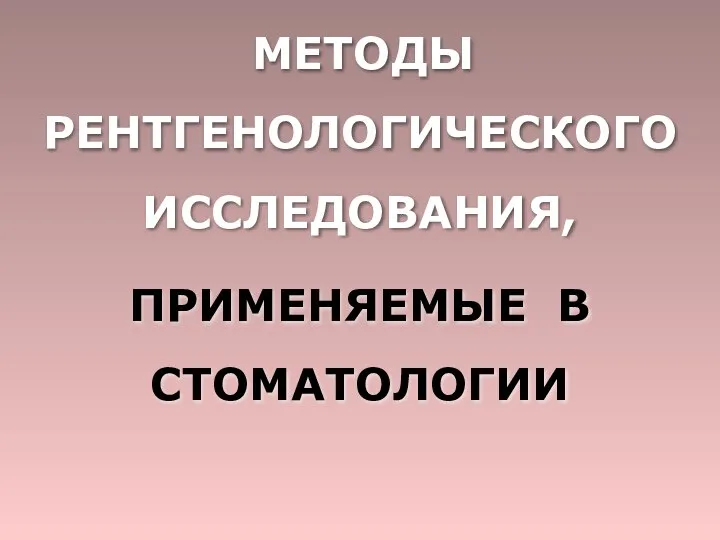 MЕTОДЫ РЕНТГЕНОЛОГИЧЕСКОГО ИССЛЕДОВАНИЯ, ПРИМЕНЯЕМЫЕ В СТОМАТОЛОГИИ