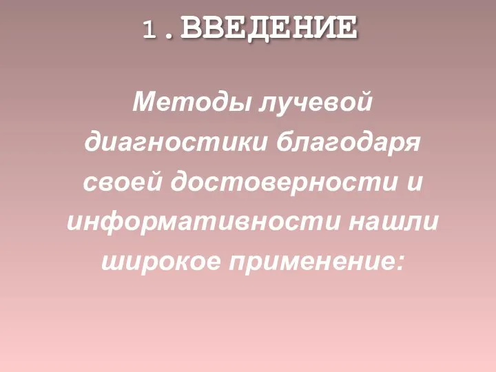 1.ВВЕДЕНИЕ Методы лучевой диагностики благодаря своей достоверности и информативности нашли широкое применение: