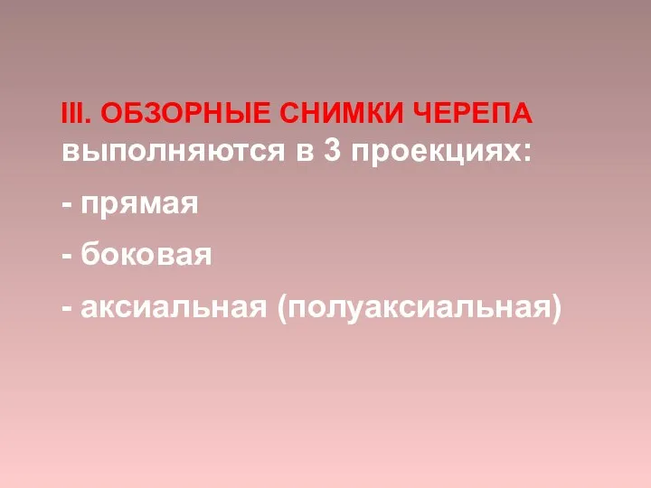 III. ОБЗОРНЫЕ СНИМКИ ЧЕРЕПА выполняются в 3 проекциях: - прямая - боковая - аксиальная (полуаксиальная)