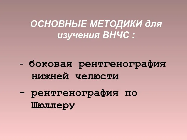 ОСНОВНЫЕ МЕТОДИКИ для изучения ВНЧС : - боковая рентгенография нижней челюсти - рентгенография по Шюллеру