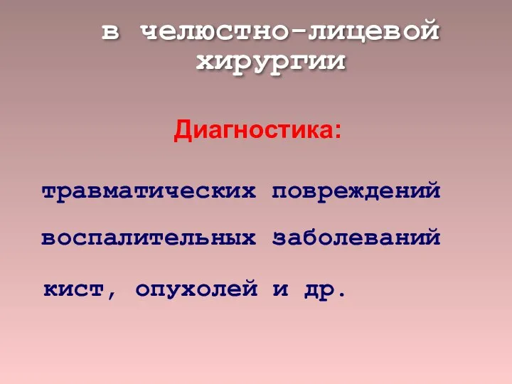 в челюстно-лицевой хирургии Диагностика: травматических повреждений воспалительных заболеваний кист, опухолей и др.