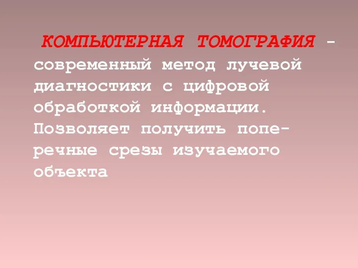 КОМПЬЮТЕРНАЯ ТОМОГРАФИЯ - современный метод лучевой диагностики с цифровой обработкой информации.