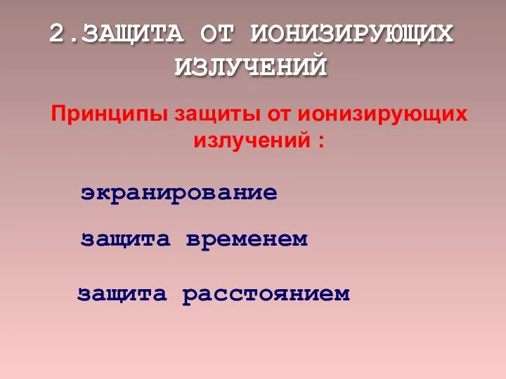 2.ЗАЩИТА ОТ ИОНИЗИРУЮЩИХ ИЗЛУЧЕНИЙ Принципы защиты от ионизирующих излучений : экранирование защита временем защита расстоянием