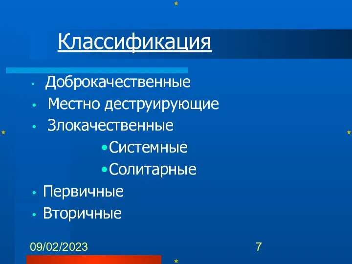 09/02/2023 Классификация Доброкачественные Местно деструирующие Злокачественные Системные Солитарные Первичные Вторичные