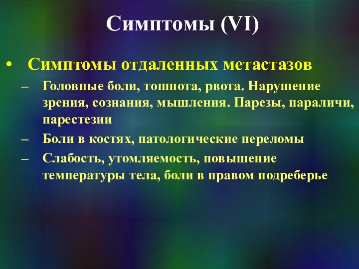 Симптомы (VI) Симптомы отдаленных метастазов Головные боли, тошнота, рвота. Нарушение зрения,