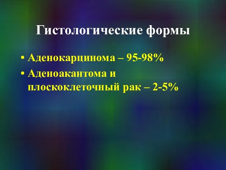 Гистологические формы Аденокарцинома – 95-98% Аденоакантома и плоскоклеточный рак – 2-5%