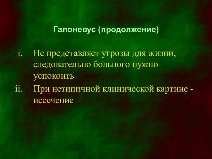 Галоневус (продолжение) Не представляет угрозы для жизни, следовательно больного нужно успокоить