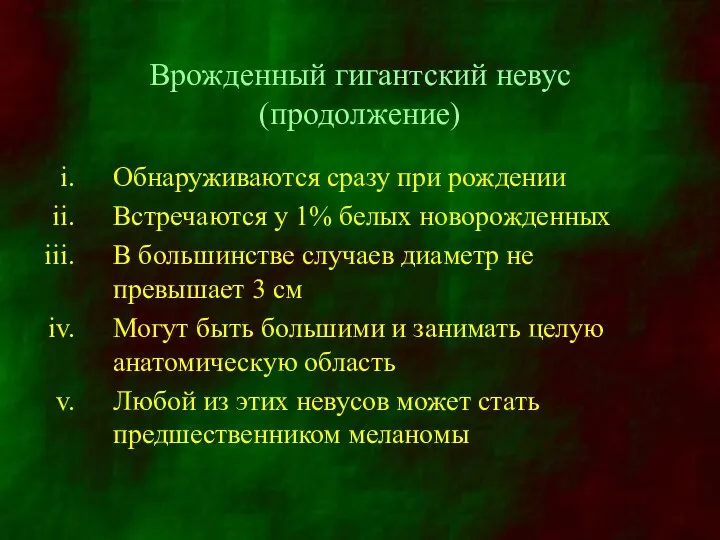 Врожденный гигантский невус (продолжение) Обнаруживаются сразу при рождении Встречаются у 1%