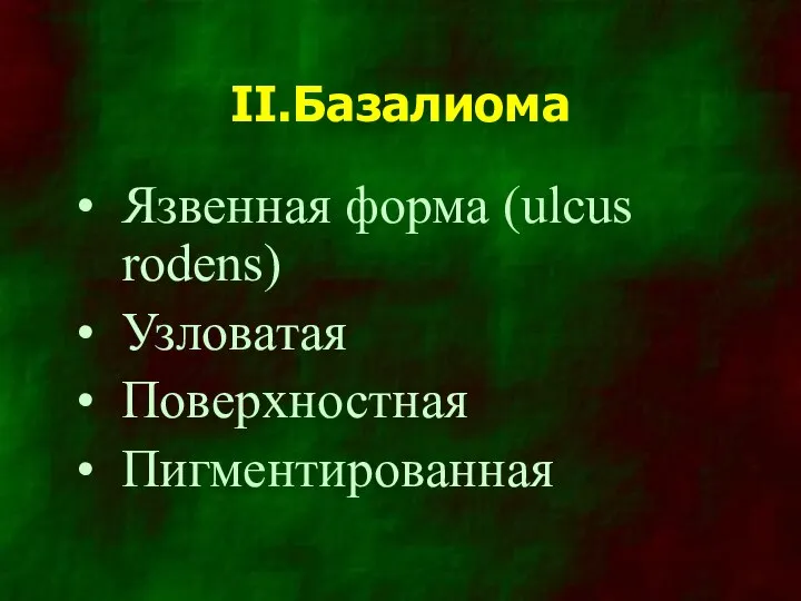 II.Базалиома Язвенная форма (ulcus rodens) Узловатая Поверхностная Пигментированная