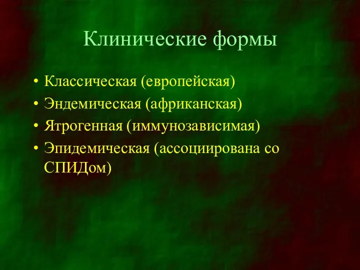 Клинические формы Классическая (европейская) Эндемическая (африканская) Ятрогенная (иммунозависимая) Эпидемическая (ассоциирована со СПИДом)