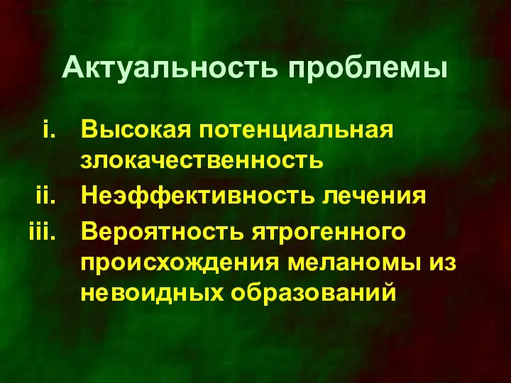 Актуальность проблемы Высокая потенциальная злокачественность Неэффективность лечения Вероятность ятрогенного происхождения меланомы из невоидных образований