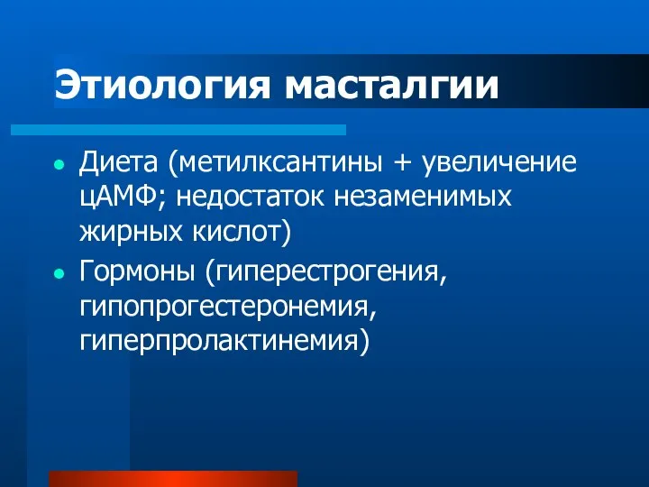 Этиология масталгии Диета (метилксантины + увеличение цАМФ; недостаток незаменимых жирных кислот) Гормоны (гиперестрогения, гипопрогестеронемия, гиперпролактинемия)