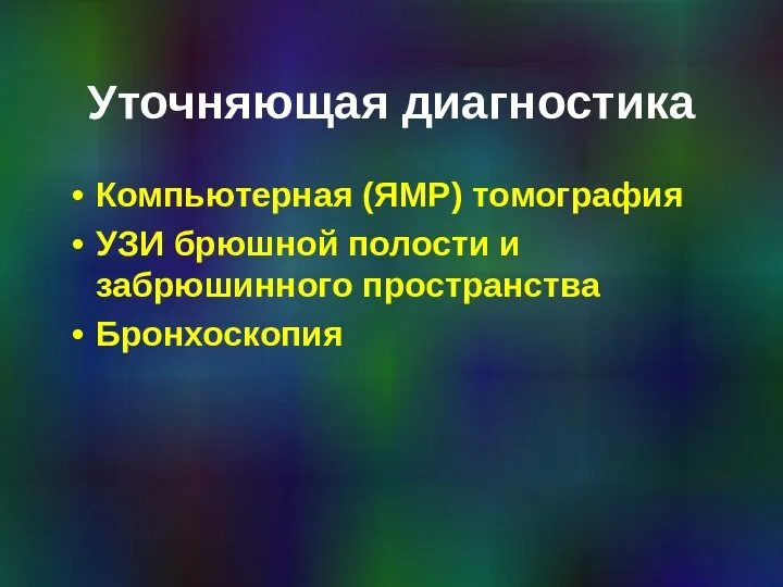 Уточняющая диагностика Компьютерная (ЯМР) томография УЗИ брюшной полости и забрюшинного пространства Бронхоскопия