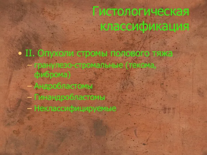 Гистологическая классификация II. Опухоли стромы полового тяжа гранулезо-стромальные (текома, фиброма) Андробластомы Гинандробластомы Неклассифицируемые