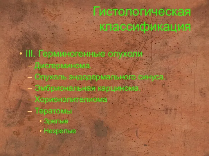 Гистологическая классификация III. Герминогенные опухоли Дисгерминома. Опухоль эндодермального синуса. Эмбриональная карцинома. Хорионэпителиома Тератомы Зрелые Незрелые