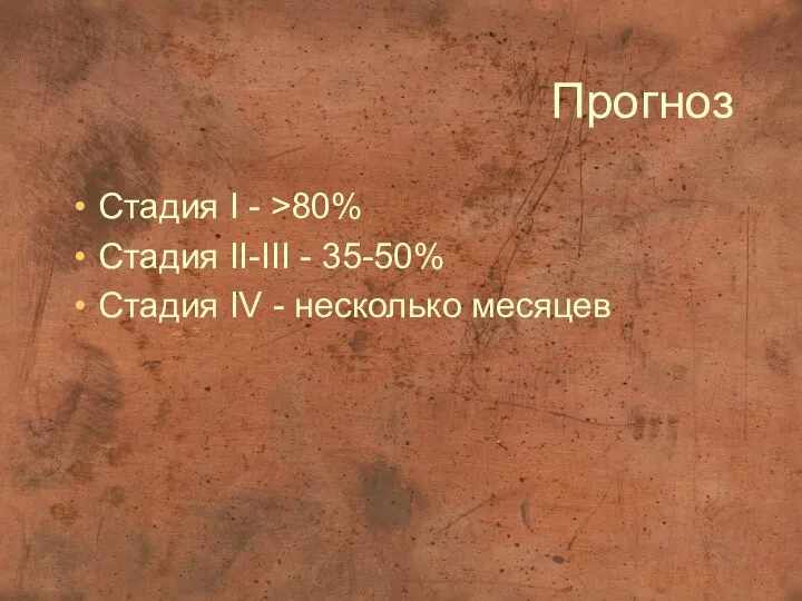 Прогноз Стадия I - >80% Стадия II-III - 35-50% Стадия IV - несколько месяцев