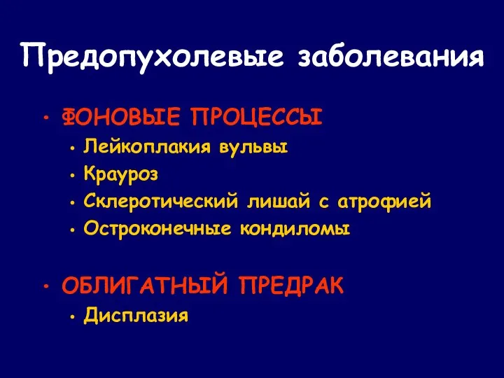 Предопухолевые заболевания ФОНОВЫЕ ПРОЦЕССЫ Лейкоплакия вульвы Крауроз Склеротический лишай с атрофией Остроконечные кондиломы ОБЛИГАТНЫЙ ПРЕДРАК Дисплазия