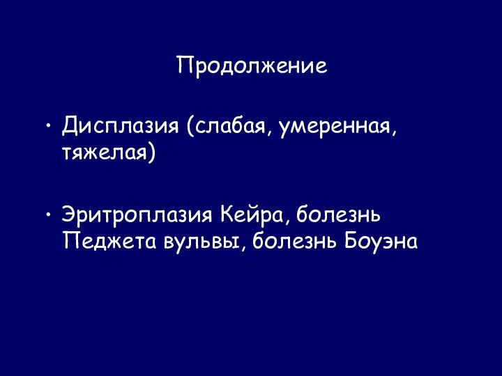 Продолжение Дисплазия (слабая, умеренная, тяжелая) Эритроплазия Кейра, болезнь Педжета вульвы, болезнь Боуэна