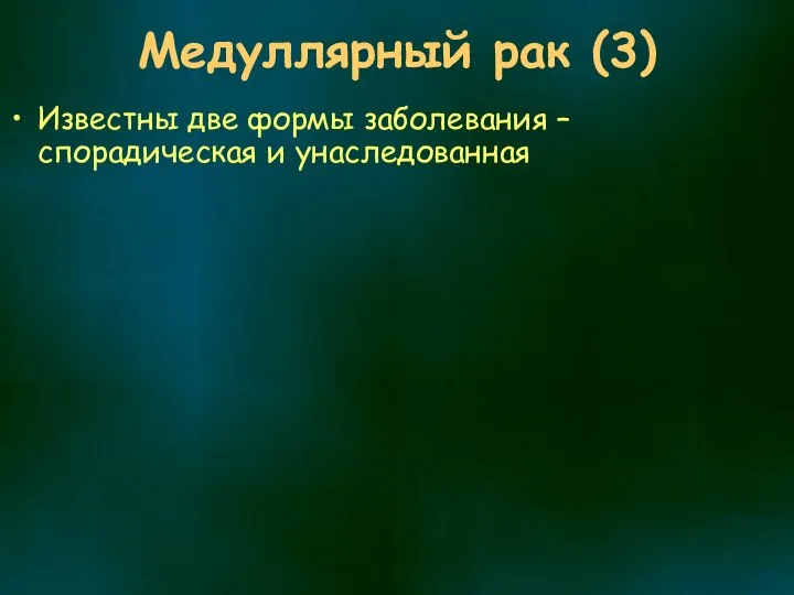 Медуллярный рак (3) Известны две формы заболевания – спорадическая и унаследованная