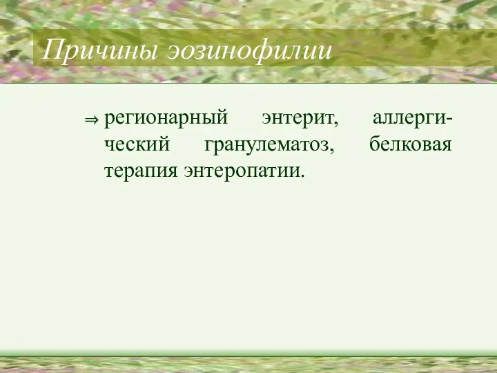 Причины эозинофилии регионарный энтерит, аллерги-ческий гранулематоз, белковая терапия энтеропатии.