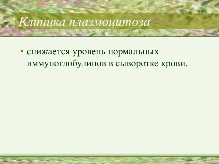 Клиника плазмоцитоза снижается уровень нормальных иммуноглобулинов в сыворотке крови.